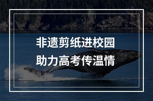 非遗剪纸进校园 助力高考传温情