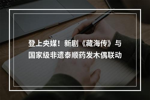 登上央媒！新剧《藏海传》与国家级非遗泰顺药发木偶联动
