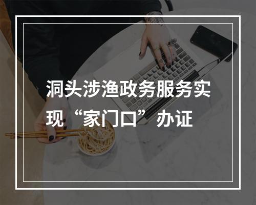 洞头涉渔政务服务实现“家门口”办证