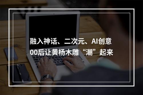 融入神话、二次元、AI创意 00后让黄杨木雕“潮”起来