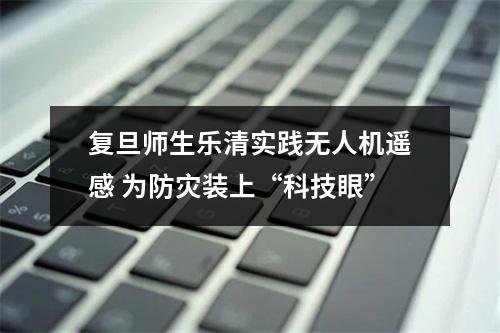 复旦师生乐清实践无人机遥感 为防灾装上“科技眼”