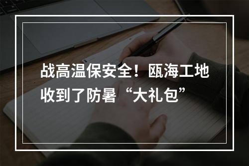 战高温保安全！瓯海工地收到了防暑“大礼包”