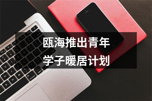 瓯海推出青年学子暖居计划
