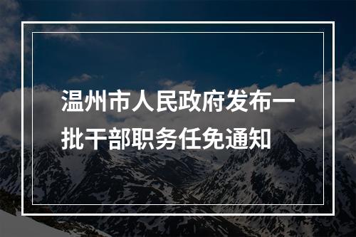 温州市人民政府发布一批干部职务任免通知