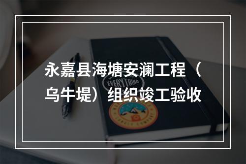 永嘉县海塘安澜工程（乌牛堤）组织竣工验收
