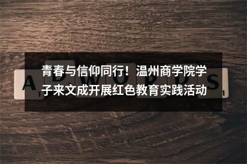 青春与信仰同行！温州商学院学子来文成开展红色教育实践活动