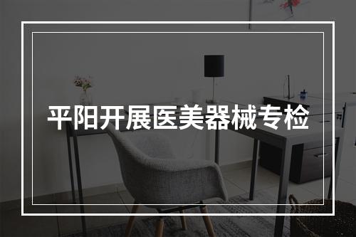 平阳开展医美器械专检