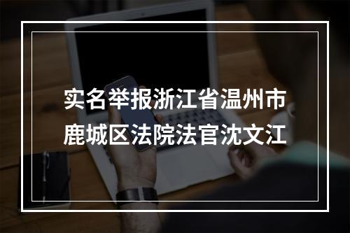 实名举报浙江省温州市鹿城区法院法官沈文江