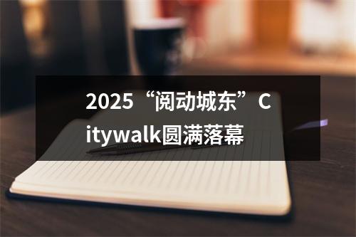 2025“阅动城东”Citywalk圆满落幕