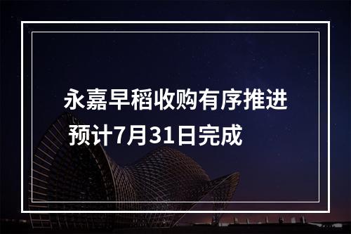 永嘉早稻收购有序推进 预计7月31日完成