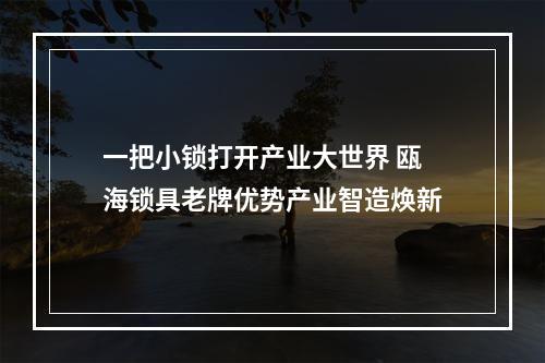 一把小锁打开产业大世界 瓯海锁具老牌优势产业智造焕新