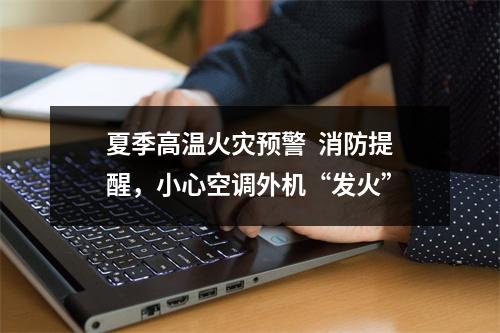 夏季高温火灾预警  消防提醒，小心空调外机“发火”