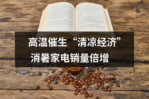 高温催生“清凉经济” 消暑家电销量倍增