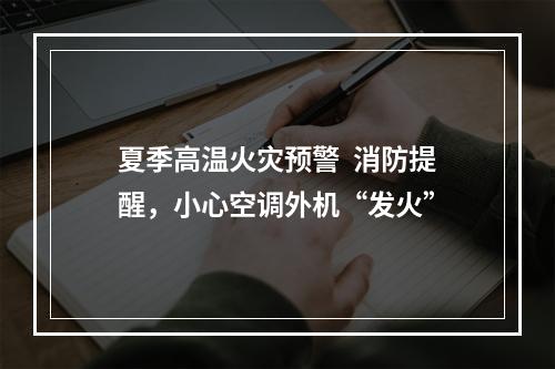 夏季高温火灾预警  消防提醒，小心空调外机“发火”