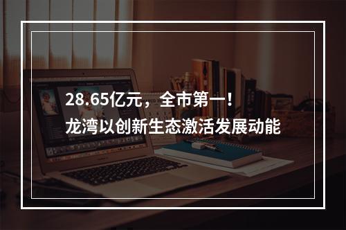 28.65亿元，全市第一！龙湾以创新生态激活发展动能