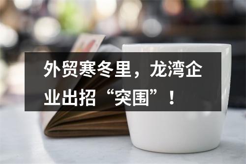 外贸寒冬里，龙湾企业出招“突围”！