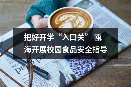 把好开学“入口关” 瓯海开展校园食品安全指导