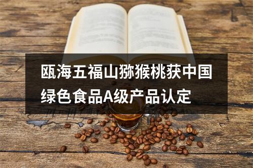 瓯海五福山猕猴桃获中国绿色食品A级产品认定