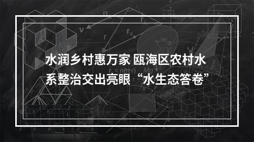 水润乡村惠万家 瓯海区农村水系整治交出亮眼“水生态答卷”