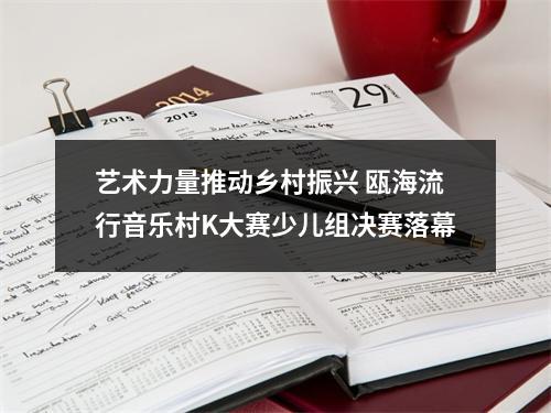 艺术力量推动乡村振兴 瓯海流行音乐村K大赛少儿组决赛落幕