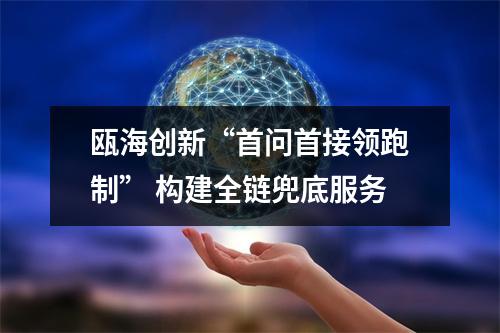 瓯海创新“首问首接领跑制” 构建全链兜底服务