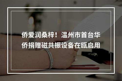 侨爱润桑梓！温州市首台华侨捐赠磁共振设备在瓯启用