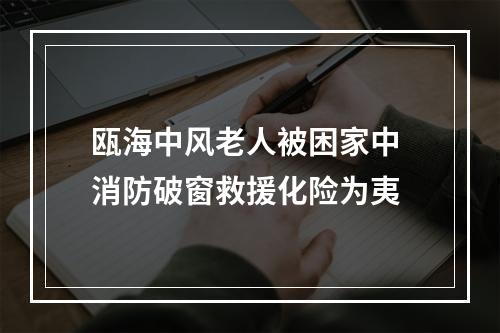 瓯海中风老人被困家中 消防破窗救援化险为夷
