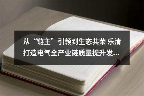 从“链主”引领到生态共荣 乐清打造电气全产业链质量提升发展新格局