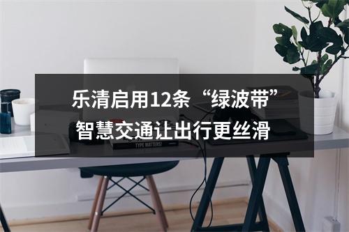 乐清启用12条“绿波带” 智慧交通让出行更丝滑