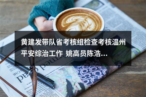 黄建发带队省考核组检查考核温州平安综治工作  姚高员陈浩等参加汇报会