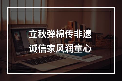 立秋弹棉传非遗 诚信家风润童心