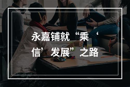 永嘉铺就“乘‘信’发展”之路