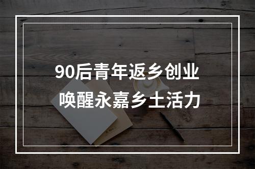 90后青年返乡创业 唤醒永嘉乡土活力