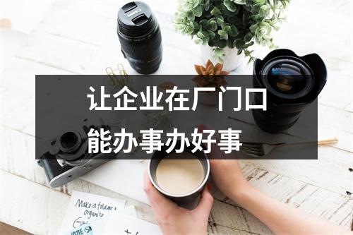 让企业在厂门口能办事办好事