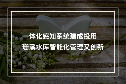 一体化感知系统建成投用 珊溪水库智能化管理又创新