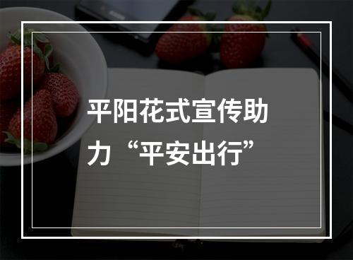 平阳花式宣传助力“平安出行”