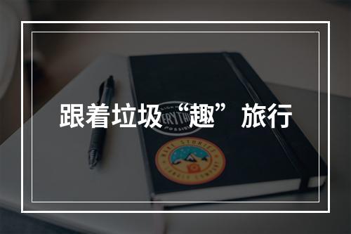 跟着垃圾“趣”旅行