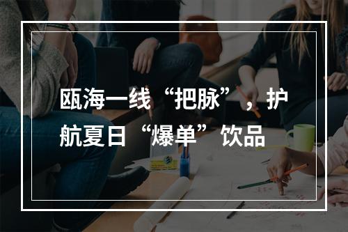 瓯海一线“把脉”，护航夏日“爆单”饮品