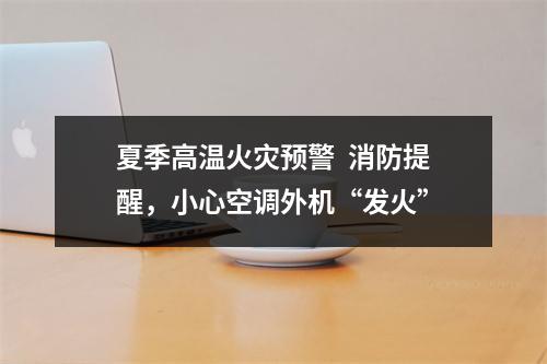 夏季高温火灾预警  消防提醒，小心空调外机“发火”