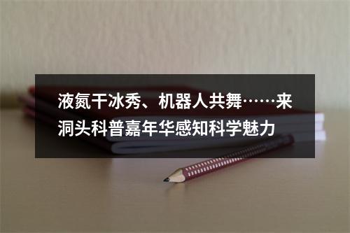 液氮干冰秀、机器人共舞……来洞头科普嘉年华感知科学魅力
