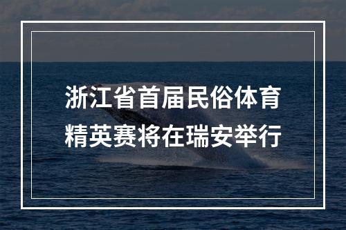 浙江省首届民俗体育精英赛将在瑞安举行