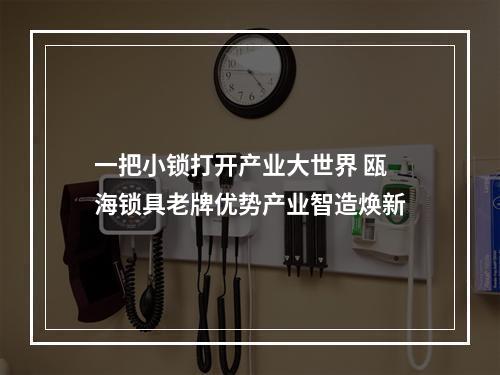一把小锁打开产业大世界 瓯海锁具老牌优势产业智造焕新