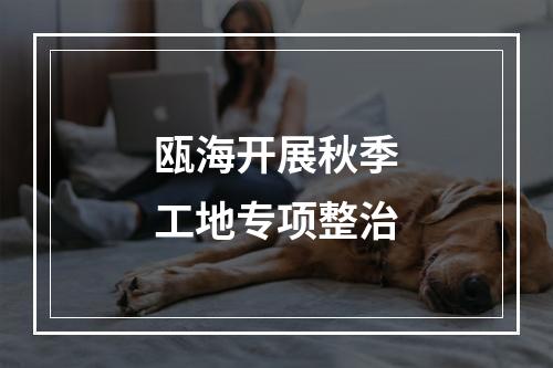 瓯海开展秋季工地专项整治