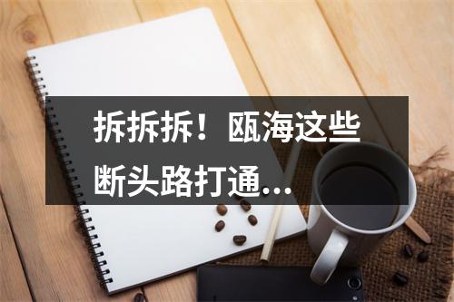 拆拆拆！瓯海这些断头路打通...