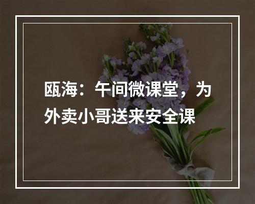 瓯海：午间微课堂，为外卖小哥送来安全课