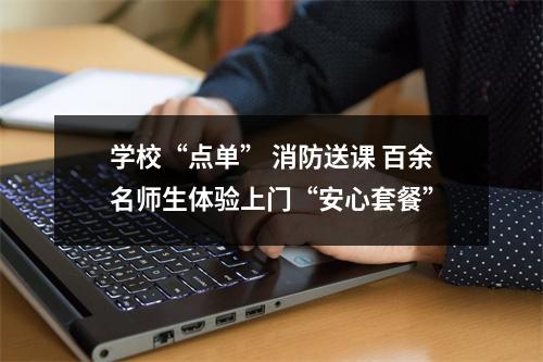 学校“点单” 消防送课 百余名师生体验上门“安心套餐”