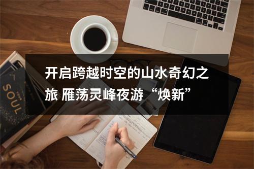 开启跨越时空的山水奇幻之旅 雁荡灵峰夜游“焕新”