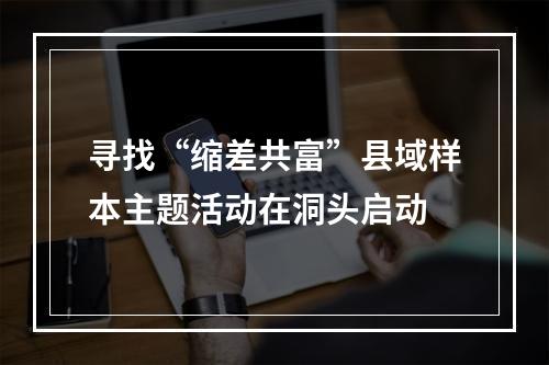 寻找“缩差共富”县域样本主题活动在洞头启动