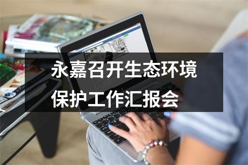 永嘉召开生态环境保护工作汇报会