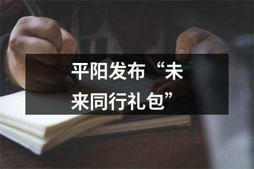 平阳发布“未来同行礼包”